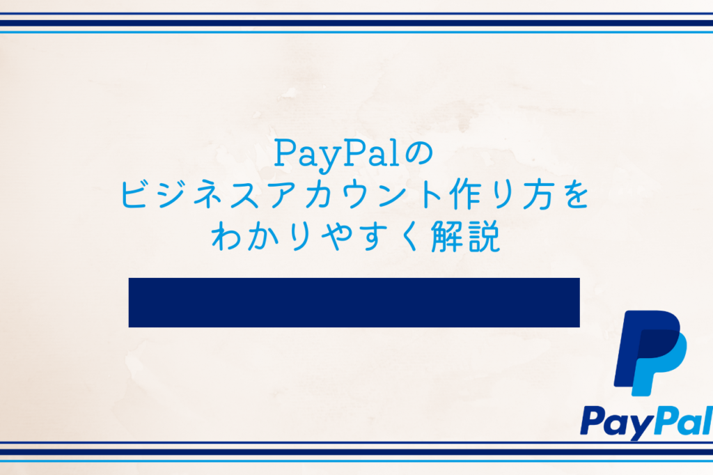 PayPalのビジネスアカウント作り方をわかりやすく解説