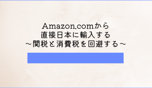 Amazon.comから直接日本に輸入する【関税と消費税を回避するテクニック】