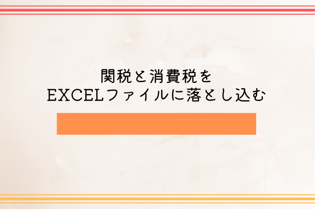 関税と消費税をEXCELファイルに落とし込む