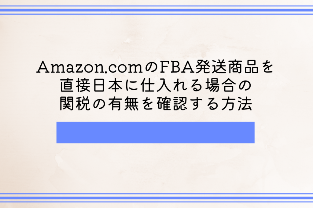 Amazon.comのFBA発送商品を直接日本に仕入れる場合の関税の有無を確認する方法