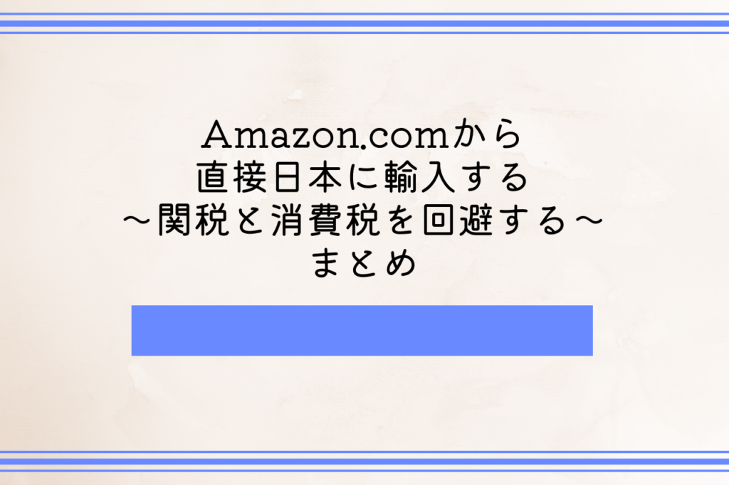 Amazon.comから直接日本に輸入する【関税と消費税を回避するテクニック】まとめ