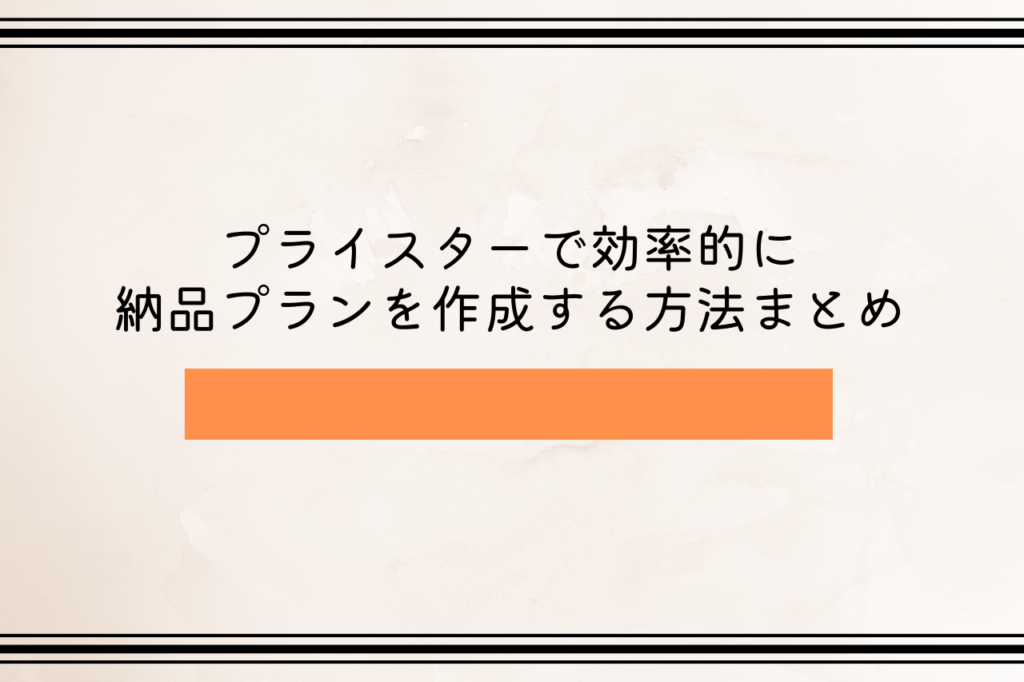 プライスターで効率的に納品プランを作成する方法まとめ