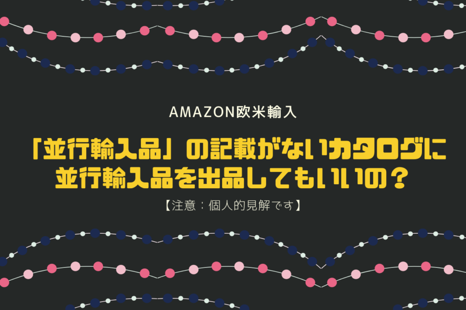 並行輸入品の記載がないカタログに並行輸入品を出品してもいいの？【注意：個人的見解です】